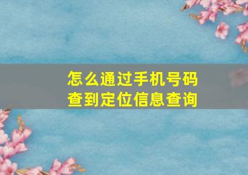 怎么通过手机号码查到定位信息查询