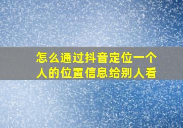 怎么通过抖音定位一个人的位置信息给别人看