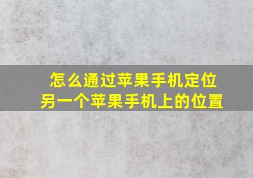 怎么通过苹果手机定位另一个苹果手机上的位置