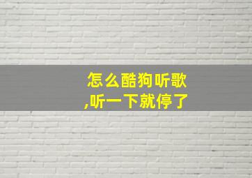 怎么酷狗听歌,听一下就停了