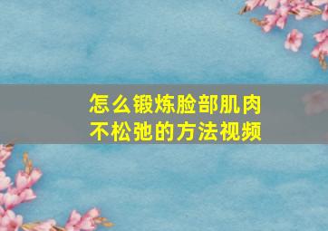 怎么锻炼脸部肌肉不松弛的方法视频