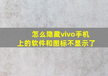 怎么隐藏vivo手机上的软件和图标不显示了