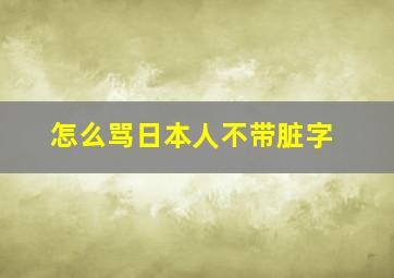 怎么骂日本人不带脏字