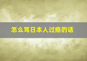 怎么骂日本人过瘾的话