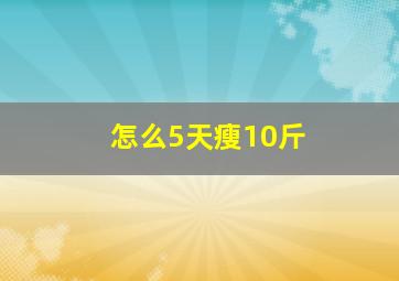 怎么5天瘦10斤