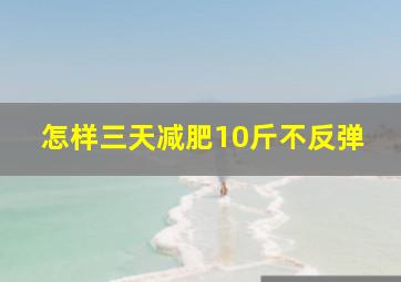 怎样三天减肥10斤不反弹