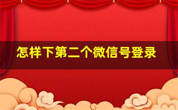 怎样下第二个微信号登录