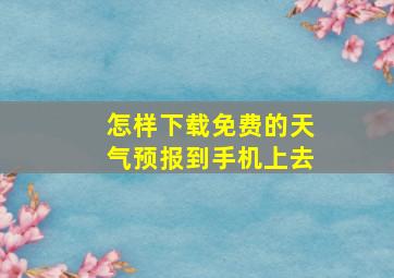 怎样下载免费的天气预报到手机上去