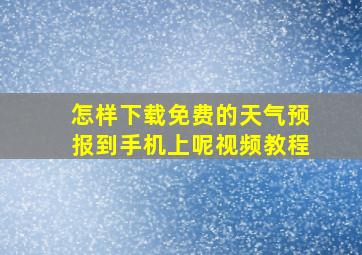 怎样下载免费的天气预报到手机上呢视频教程