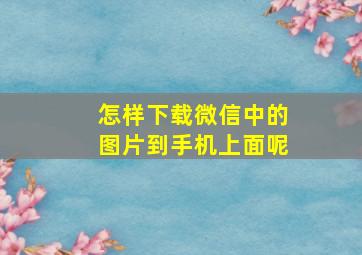 怎样下载微信中的图片到手机上面呢