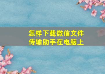 怎样下载微信文件传输助手在电脑上