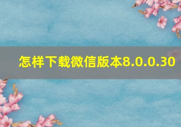 怎样下载微信版本8.0.0.30