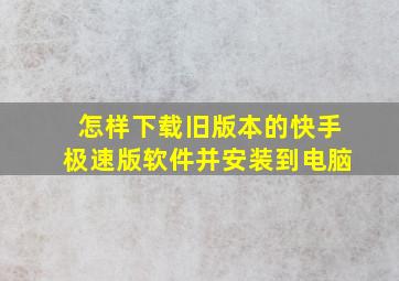 怎样下载旧版本的快手极速版软件并安装到电脑