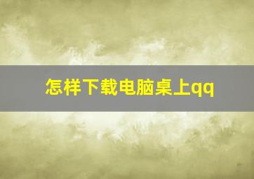 怎样下载电脑桌上qq