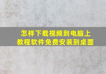 怎样下载视频到电脑上教程软件免费安装到桌面