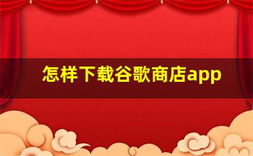 怎样下载谷歌商店app