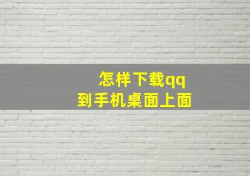 怎样下载qq到手机桌面上面