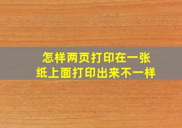 怎样两页打印在一张纸上面打印出来不一样