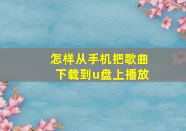 怎样从手机把歌曲下载到u盘上播放