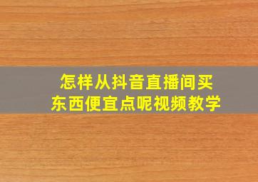 怎样从抖音直播间买东西便宜点呢视频教学