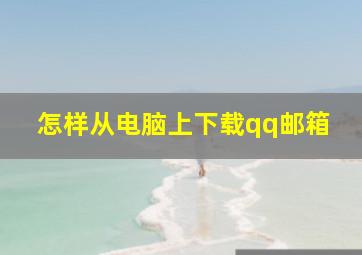 怎样从电脑上下载qq邮箱