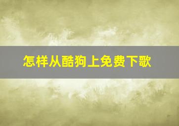 怎样从酷狗上免费下歌