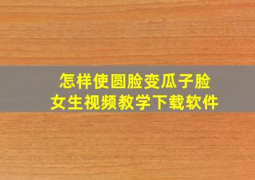 怎样使圆脸变瓜子脸女生视频教学下载软件