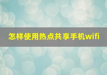 怎样使用热点共享手机wifi