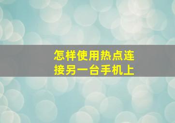 怎样使用热点连接另一台手机上