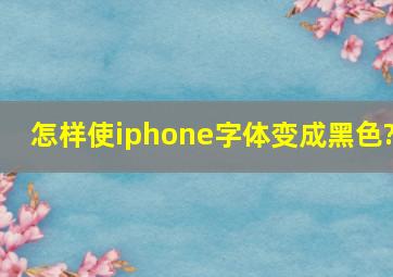 怎样使iphone字体变成黑色?