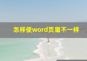 怎样使word页眉不一样