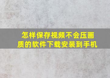 怎样保存视频不会压画质的软件下载安装到手机