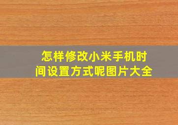 怎样修改小米手机时间设置方式呢图片大全