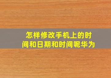 怎样修改手机上的时间和日期和时间呢华为