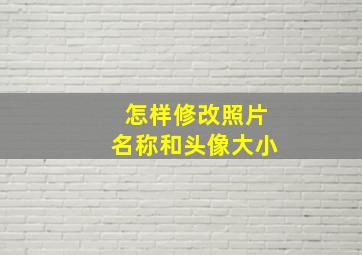 怎样修改照片名称和头像大小