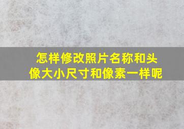 怎样修改照片名称和头像大小尺寸和像素一样呢