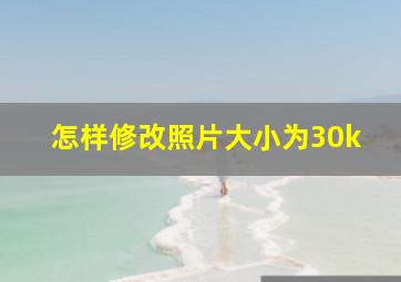 怎样修改照片大小为30k