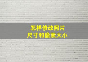 怎样修改照片尺寸和像素大小