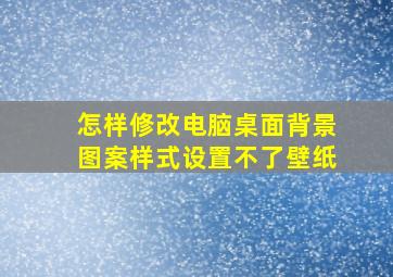 怎样修改电脑桌面背景图案样式设置不了壁纸