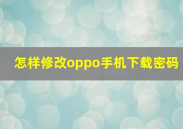 怎样修改oppo手机下载密码