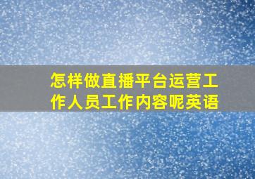 怎样做直播平台运营工作人员工作内容呢英语