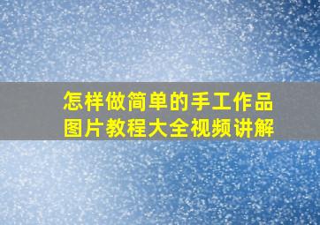 怎样做简单的手工作品图片教程大全视频讲解