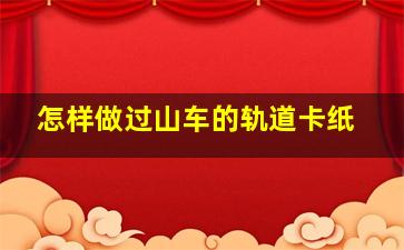 怎样做过山车的轨道卡纸