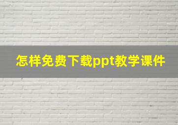 怎样免费下载ppt教学课件