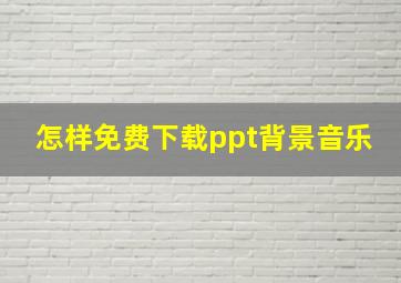 怎样免费下载ppt背景音乐