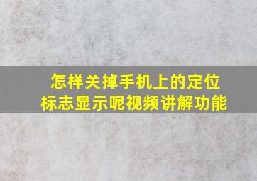 怎样关掉手机上的定位标志显示呢视频讲解功能