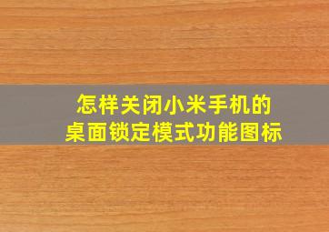 怎样关闭小米手机的桌面锁定模式功能图标