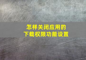 怎样关闭应用的下载权限功能设置