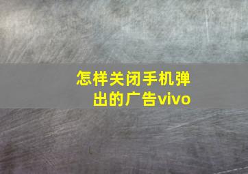 怎样关闭手机弹出的广告vivo