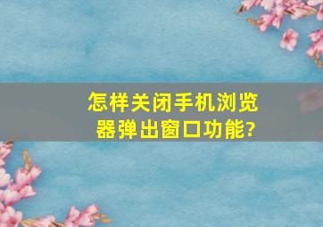 怎样关闭手机浏览器弹出窗口功能?